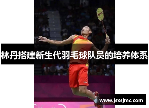 林丹搭建新生代羽毛球队员的培养体系