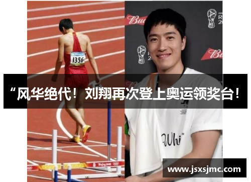 “风华绝代！刘翔再次登上奥运领奖台！”