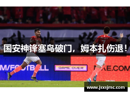 国安神锋塞鸟破门，姆本扎伤退！